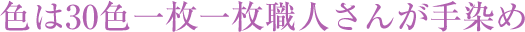 色は30色一枚一枚職人さんが手染め