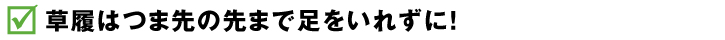 草履はつま先の先まで足をいれずに！