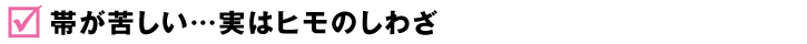 帯が苦しい…実はヒモのしわざ