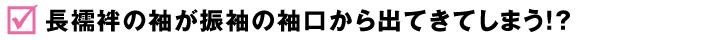 長襦袢の袖が振袖の袖口から出てきてしまう!?