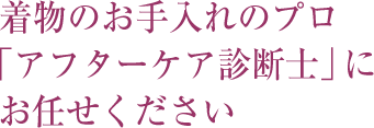 着物のお手入れのプロ「アフターケア診断士」にお任せください