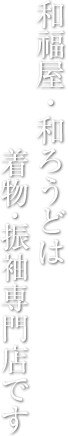 和福屋・和ろうどは着物・振袖専門店です