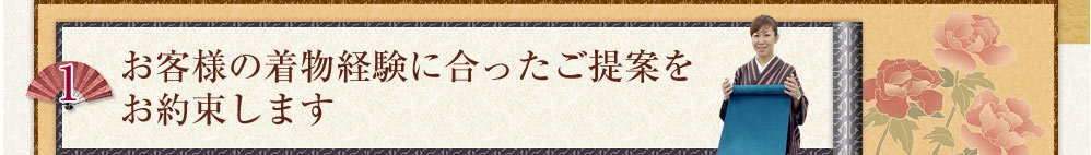 お客様の着物経験に合ったご提案をお約束します