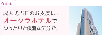 Point.1 成人式当日のお支度は、オークラホテルでゆったりと優雅な気分で。