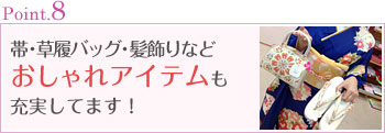 Point.8 帯・草履バッグ・髪飾りなどおしゃれアイテムも充実してます！