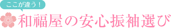 ここが違う！和福屋の安心振袖選び