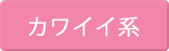 カワイイ系