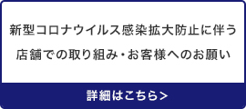 新型コロナウイルス感染拡大防止に伴う店舗での取り組み・お客様へのお願い