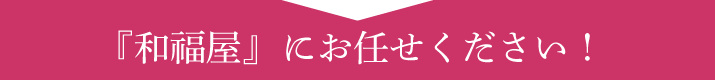 『和福屋』にお任せください！