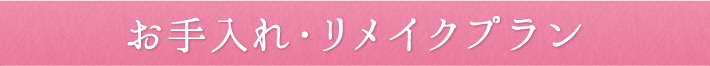 お手入れ・リメイクプラン