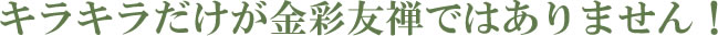 きらきらだけが金彩友禅ではありません！