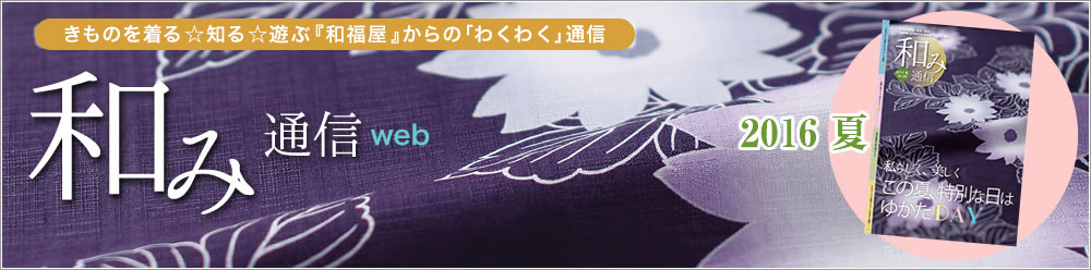 和み通信web | きものを着る知る遊ぶ『和福屋』と『和ろうど』からのワクワク通信