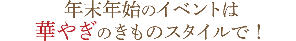 年末年始のイベントは華やぎのきものスタイルで!