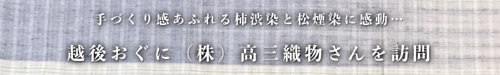 手づくり感あふれる柿渋染と松煙染に感動…
越後おぐに（株）高三織物さんを訪問